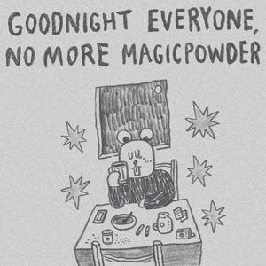 Goodnight Everyone, No More Magicpowder